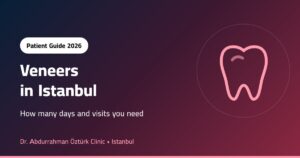 Veneers in Istanbul: How Many Days and Visits Do You Need?