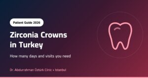 Zirconia Crowns in Turkey: How Many Days and Visits Do You Need?